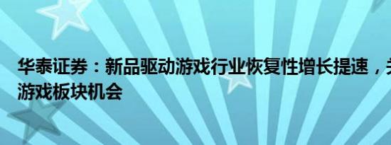 华泰证券：新品驱动游戏行业恢复性增长提速，关注调整后游戏板块机会