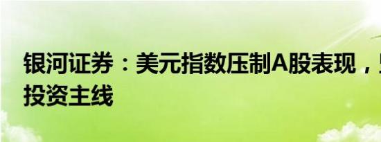 银河证券：美元指数压制A股表现，坚守A股投资主线