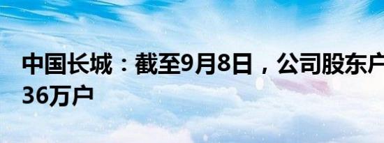 中国长城：截至9月8日，公司股东户数为17.36万户