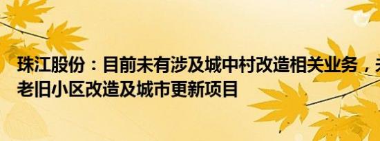 珠江股份：目前未有涉及城中村改造相关业务，未来将探索老旧小区改造及城市更新项目