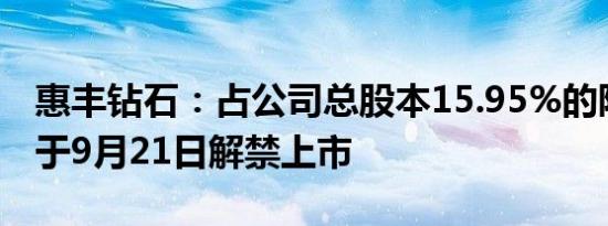 惠丰钻石：占公司总股本15.95%的限售股将于9月21日解禁上市