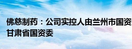 佛慈制药：公司实控人由兰州市国资委变更为甘肃省国资委