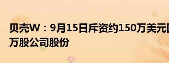 贝壳W：9月15日斥资约150万美元回购28.5万股公司股份