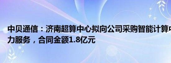 中贝通信：济南超算中心拟向公司采购智能计算中心的AI算力服务，合同金额1.8亿元