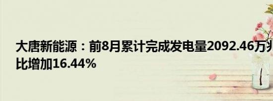 大唐新能源：前8月累计完成发电量2092.46万兆瓦时，同比增加16.44%