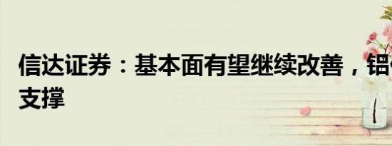 信达证券：基本面有望继续改善，铝价上行有支撑