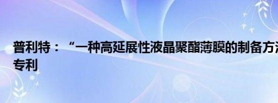 普利特：“一种高延展性液晶聚酯薄膜的制备方法”获发明专利