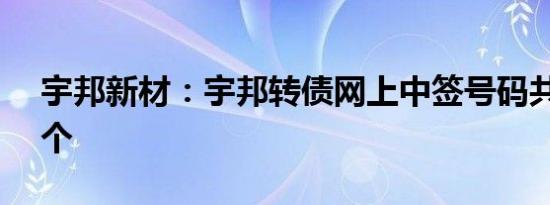 宇邦新材：宇邦转债网上中签号码共8.84万个