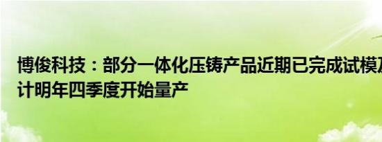 博俊科技：部分一体化压铸产品近期已完成试模及制样，预计明年四季度开始量产