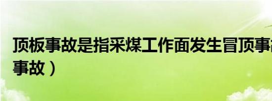 顶板事故是指采煤工作面发生冒顶事故（冒顶事故）