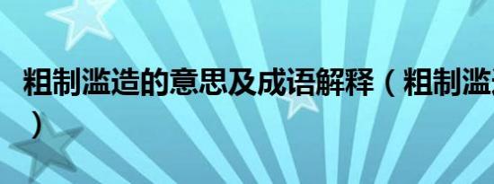 粗制滥造的意思及成语解释（粗制滥造的意思）