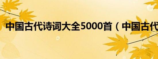 中国古代诗词大全5000首（中国古代诗词）