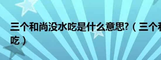 三个和尚没水吃是什么意思?（三个和尚没水吃）