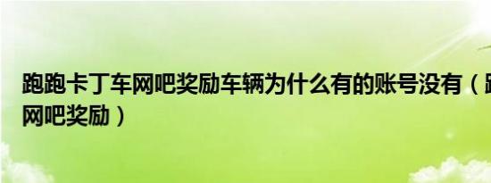 跑跑卡丁车网吧奖励车辆为什么有的账号没有（跑跑卡丁车网吧奖励）