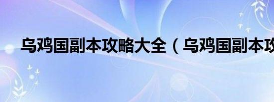 乌鸡国副本攻略大全（乌鸡国副本攻略）