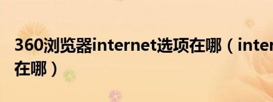 360浏览器internet选项在哪（internet选项在哪）