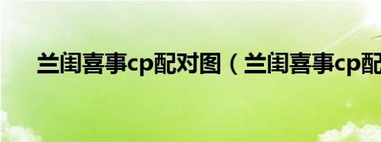 兰闺喜事cp配对图（兰闺喜事cp配对）