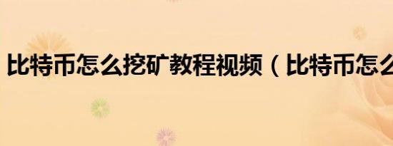 比特币怎么挖矿教程视频（比特币怎么挖矿）