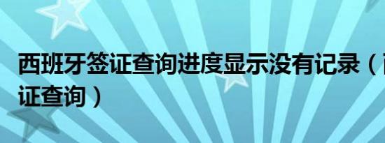 西班牙签证查询进度显示没有记录（西班牙签证查询）