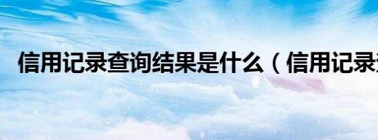 信用记录查询结果是什么（信用记录查询）