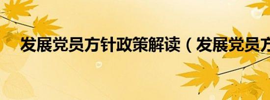 发展党员方针政策解读（发展党员方针）