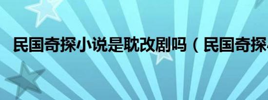 民国奇探小说是耽改剧吗（民国奇探小说）