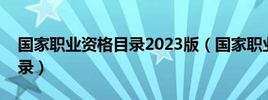 国家职业资格目录2023版（国家职业标准目录）