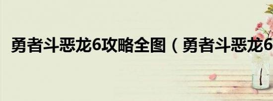 勇者斗恶龙6攻略全图（勇者斗恶龙6攻略）