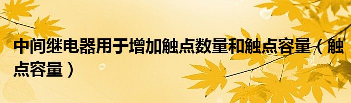 中间继电器用于增加触点数量和触点容量（触点容量）