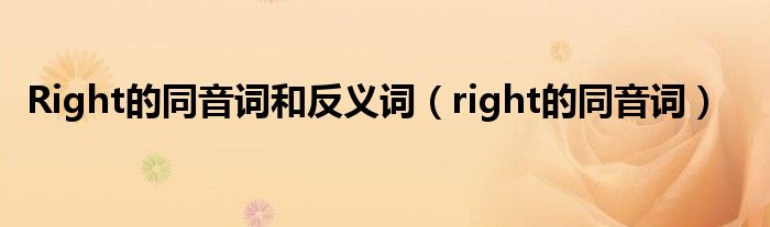 Right的同音词和反义词（right的同音词）