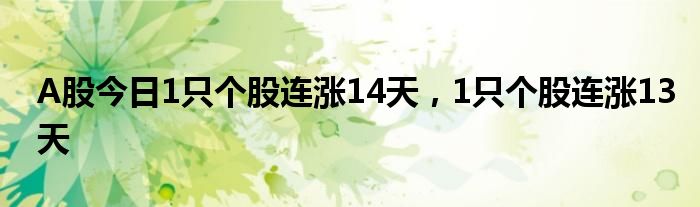 A股今日1只个股连涨14天，1只个股连涨13天