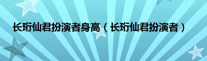 长珩仙君扮演者身高（长珩仙君扮演者）