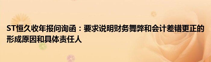 ST恒久收年报问询函：要求说明财务舞弊和会计差错更正的形成原因和具体责任人