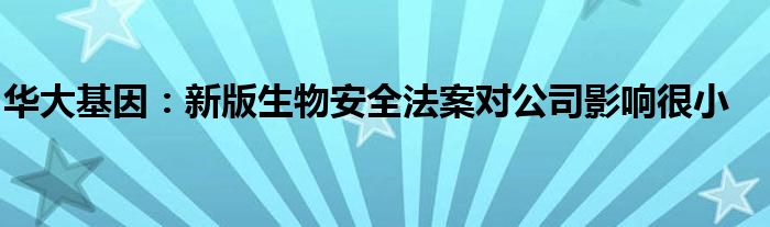 华大基因：新版生物安全法案对公司影响很小