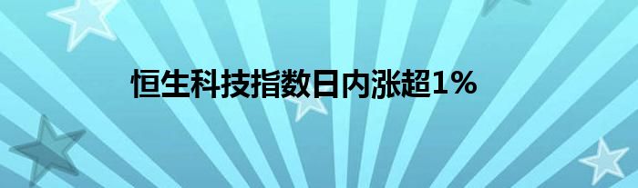 恒生科技指数日内涨超1%