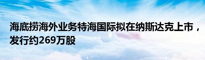 海底捞海外业务特海国际拟在纳斯达克上市，发行约269万股