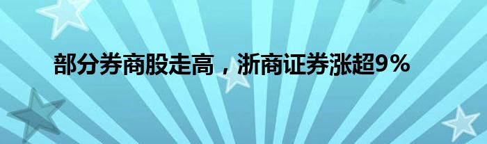 部分券商股走高，浙商证券涨超9%