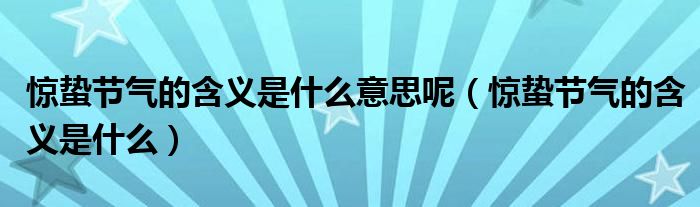 惊蛰节气的含义是什么意思呢（惊蛰节气的含义是什么）