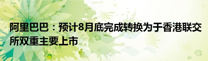 阿里巴巴：预计8月底完成转换为于香港联交所双重主要上市