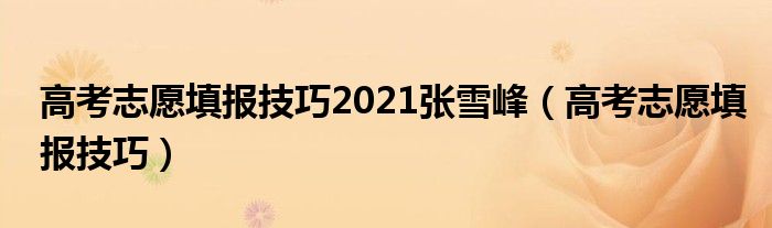 高考志愿填报技巧2021张雪峰（高考志愿填报技巧）