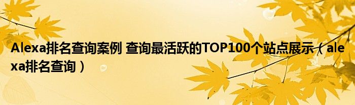 Alexa排名查询案例 查询最活跃的TOP100个站点展示（alexa排名查询）