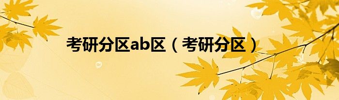 考研分区ab区（考研分区）