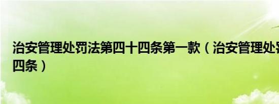 治安管理处罚法第四十四条第一款（治安管理处罚法第四十四条）