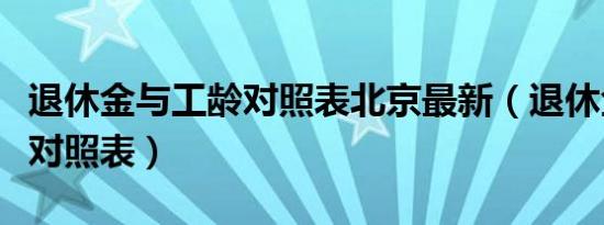 退休金与工龄对照表北京最新（退休金与工龄对照表）