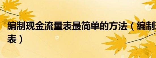 编制现金流量表最简单的方法（编制现金流量表）