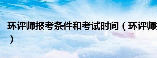 环评师报考条件和考试时间（环评师报考条件）