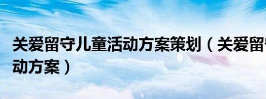 关爱留守儿童活动方案策划（关爱留守儿童活动方案）