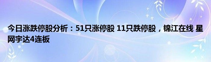 今日涨跌停股分析：51只涨停股 11只跌停股，锦江在线 星网宇达4连板