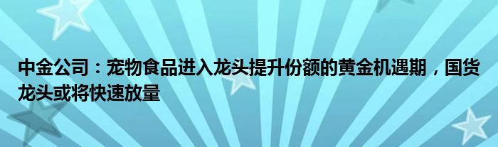 中金公司：宠物食品进入龙头提升份额的黄金机遇期，国货龙头或将快速放量